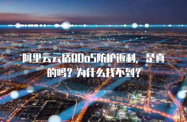 阿里云云盾DDoS防护返利,是真的吗?为什么找不到?