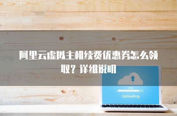阿里云虚拟主机续费优惠券怎么领取?详细说明