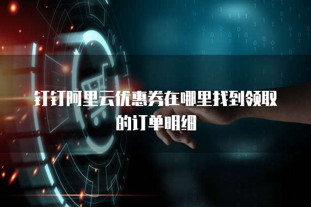 钉钉阿里云优惠券在哪里找到领取的订单明细