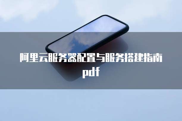 阿里云服务器配置与服务搭建指南pdf
