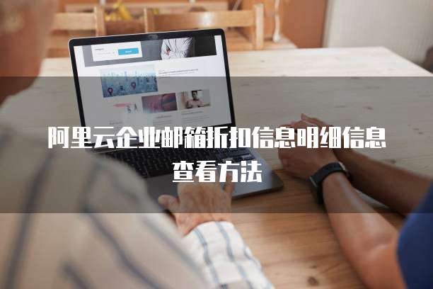 阿里云企业邮箱折扣信息明细信息查看方法
