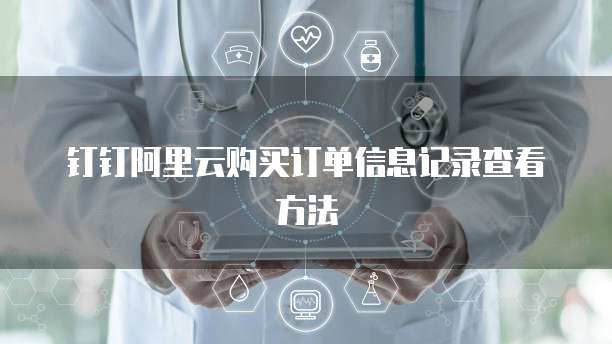 钉钉阿里云购买订单信息记录查看方法