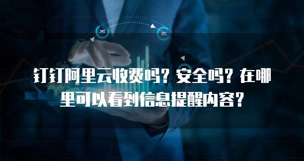 钉钉阿里云收费吗?安全吗?在哪里可以看到信息提醒内容?