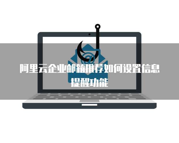 阿里云企业邮箱推荐如何设置信息提醒功能