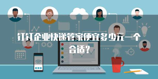 钉钉企业快递管家便宜多少元一个合适?
