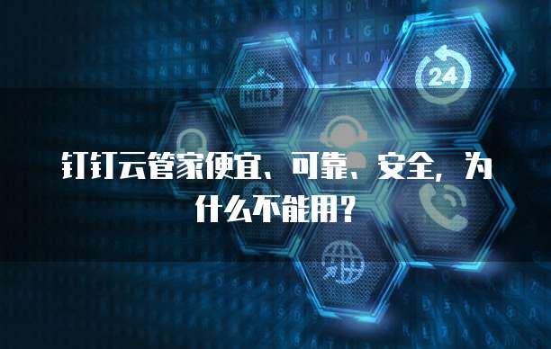 钉钉云管家便宜、可靠、安全,为什么不能用?