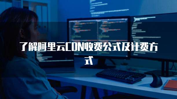了解阿里云CDN收费公式及计费方式
