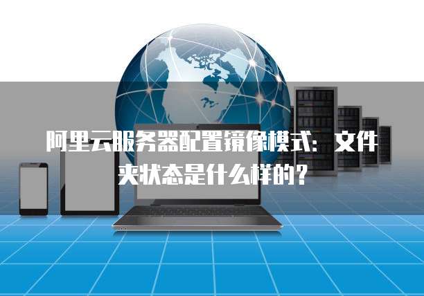 阿里云服务器配置镜像模式:文件夹状态是什么样的?