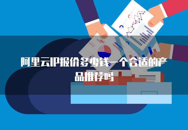 阿里云IP报价多少钱一个合适的产品推荐吗