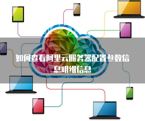 如何查看阿里云服务器配置参数信息明细信息