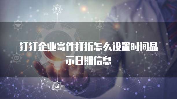 钉钉企业寄件打折怎么设置时间显示日期信息