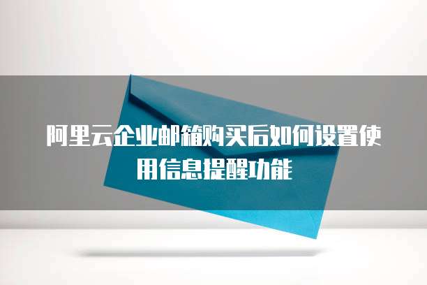 阿里云企业邮箱购买后如何设置使用信息提醒功能