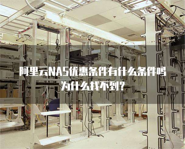 阿里云NAS优惠条件有什么条件吗为什么找不到?