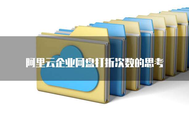 阿里云企业网盘打折次数的思考