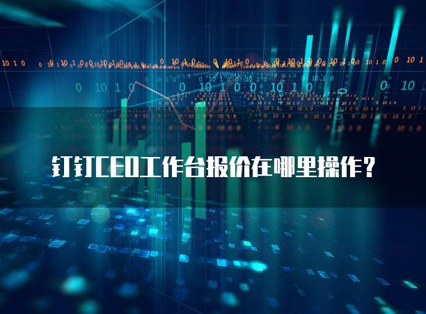 钉钉CEO工作台报价在哪里操作？