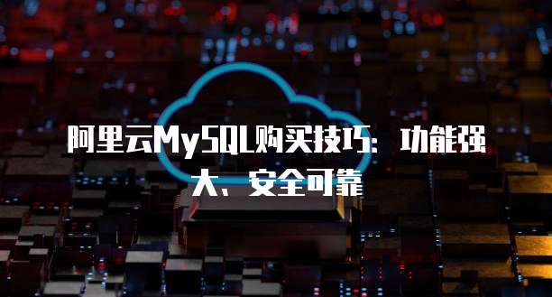 阿里云MySQL购买技巧:功能强大、安全可靠
