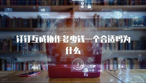 钉钉互成协作多少钱一个合适吗为什么