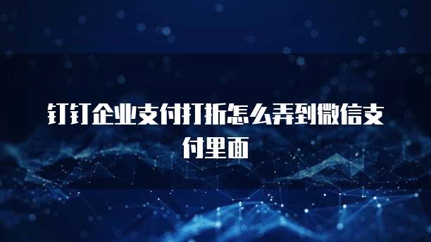 钉钉企业支付打折怎么弄到微信支付里面