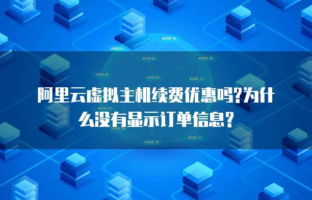 阿里云虚拟主机续费优惠吗?为什么没有显示订单信息?
