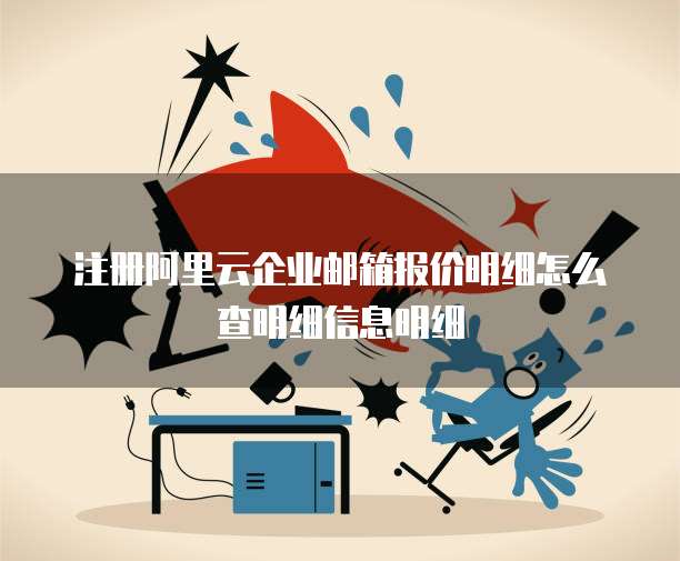注册阿里云企业邮箱报价明细怎么查明细信息明细