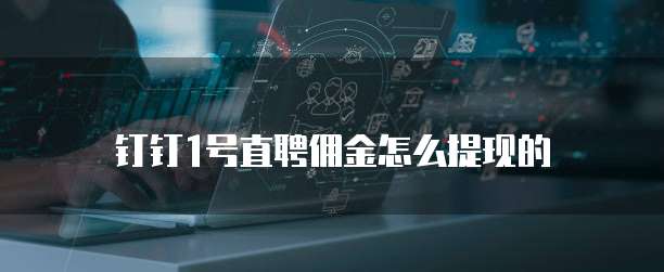 钉钉1号直聘佣金怎么提现的