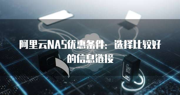 阿里云NAS优惠条件:选择比较好的信息链接