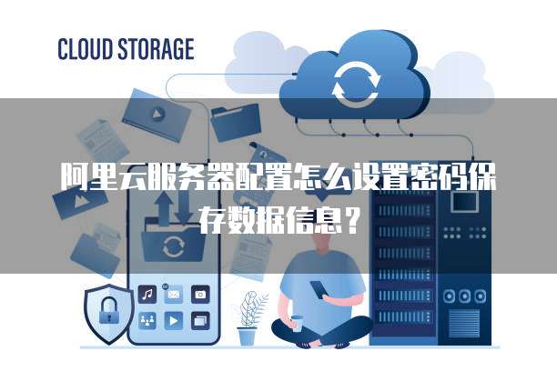 阿里云服务器配置怎么设置密码保存数据信息?
