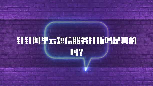 钉钉阿里云短信服务打折吗是真的吗?