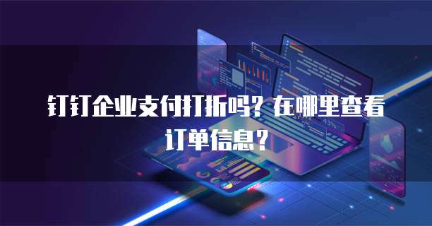 钉钉企业支付打折吗?在哪里查看订单信息?