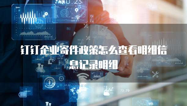 钉钉企业寄件政策怎么查看明细信息记录明细