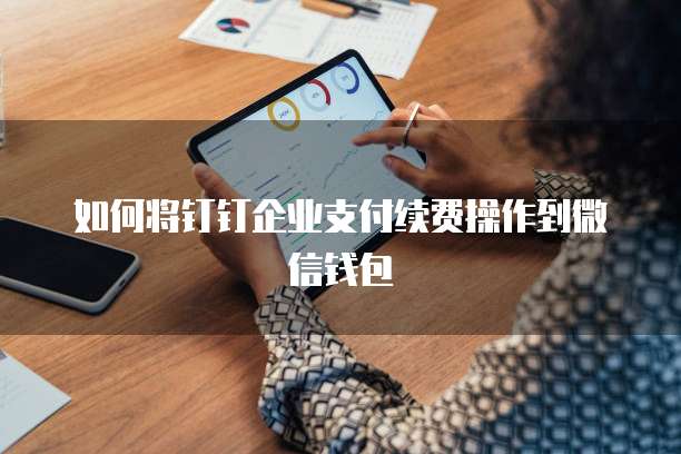 如何将钉钉企业支付续费操作到微信钱包