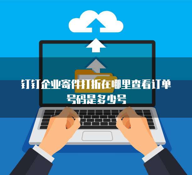 钉钉企业寄件打折在哪里查看订单号码是多少号