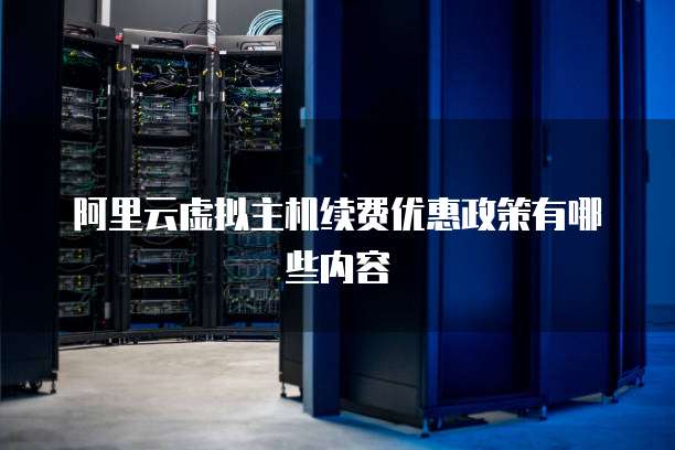 阿里云虚拟主机续费优惠政策有哪些内容