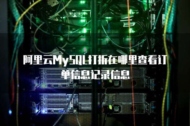 阿里云MySQL打折在哪里查看订单信息记录信息