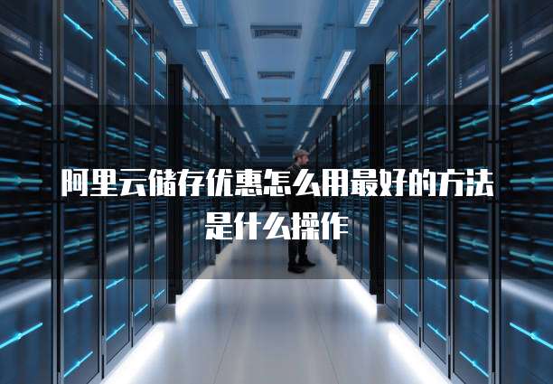 阿里云储存优惠怎么用最好的方法是什么操作