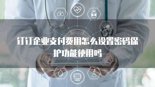 钉钉企业支付费用怎么设置密码保护功能使用吗