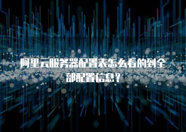 阿里云服务器配置表怎么看的到全部配置信息?