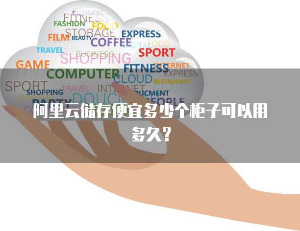 阿里云储存便宜多少个柜子可以用多久？