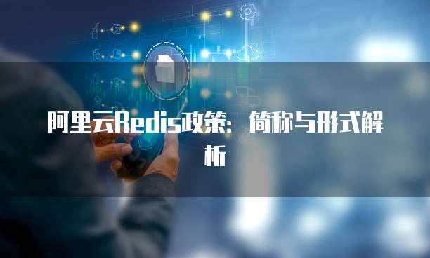 阿里云Redis政策:简称与形式解析