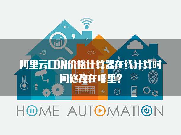 阿里云CDN价格计算器在线计算时间修改在哪里?
