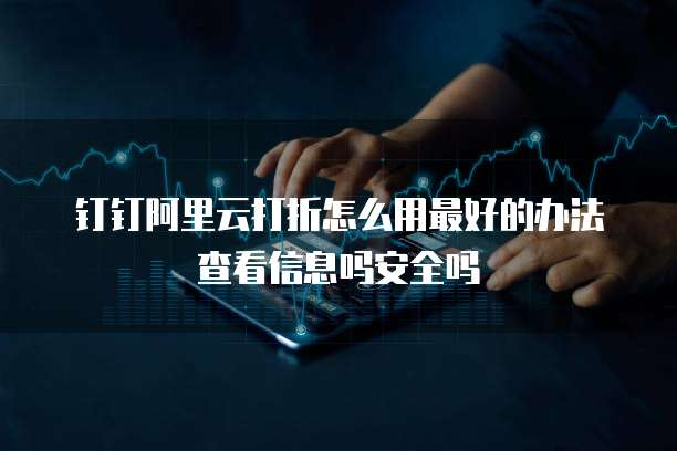 钉钉阿里云打折怎么用最好的办法查看信息吗安全吗
