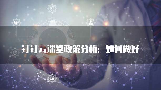 钉钉云课堂政策分析：如何做好