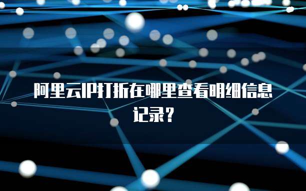 阿里云IP打折在哪里查看明细信息记录?