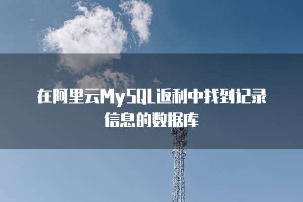 在阿里云MySQL返利中找到记录信息的数据库