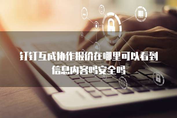 钉钉互成协作报价在哪里可以看到信息内容吗安全吗