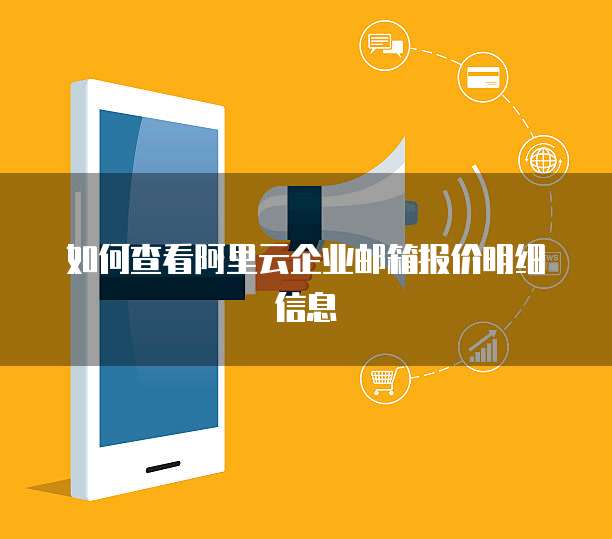 如何查看阿里云企业邮箱报价明细信息