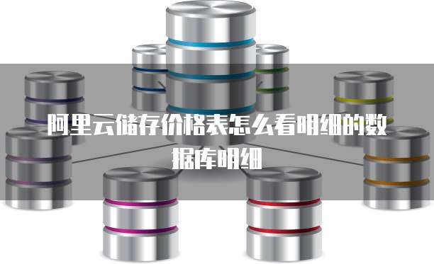 阿里云储存价格表怎么看明细的数据库明细