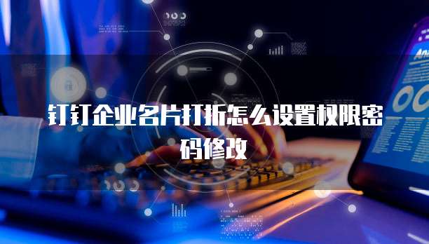 钉钉企业名片打折怎么设置权限密码修改