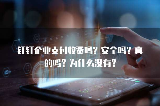 钉钉企业支付收费吗?安全吗?真的吗?为什么没有?