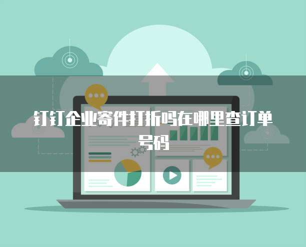钉钉企业寄件打折吗在哪里查订单号码